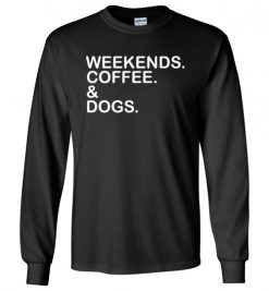 $23.95 – Weekends. Coffee. & Dogs. Funny Long Sleeve T-Shirt