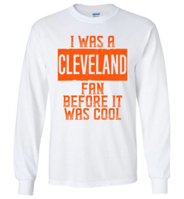 $23.95 – I Was A Cleveland Fan Before It Was Cool Shirts Cleveland Football Fan Long Sleeve T-Shirt