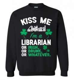 $29.95 – Kiss Me I’m A Librarian Or Irish Or Drunk Or Whatever Funny St Patricks Day Tee Sweatshirt