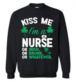 $29.95 – Kiss Me I’m A Nurse Or Irish Or Drunk Or Whatever Funny St Patricks Day Tee Sweatshirt