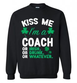 $29.95 – Kiss Me I’m A Coach Or Irish Or Drunk Or Whatever Funny St Patricks Day Sweatshirt