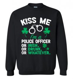 $29.95 – Kiss Me I’m A Police Officer Or Irish Or Drunk Or Whatever Funny St Patricks Day Tee Sweatshirt