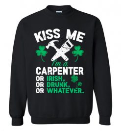 $29.95 – Kiss Me I’m A Carpenter Or Irish Or Drunk Or Whatever Funny St Patricks Day Tee Sweatshirt