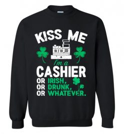 $29.95 – Kiss Me I’m A Cashier Or Irish Or Drunk Or Whatever Funny St Patricks Day Tee Sweatshirt