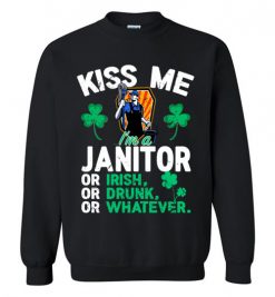 $29.95 – Kiss Me I’m A Janitor Or Irish Or Drunk Or Whatever Funny St Patricks Day Tee Sweatshirt