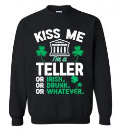 $29.95 – Kiss Me I’m A Bank Teller Or Irish Or Drunk Or Whatever Funny St Patricks Day Tee Sweatshirt