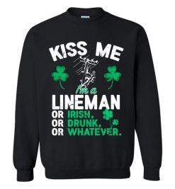 $29.95 – Kiss Me I’m A Lineman Or Irish Or Drunk Or Whatever Funny St Patricks Day Tee Sweatshirt