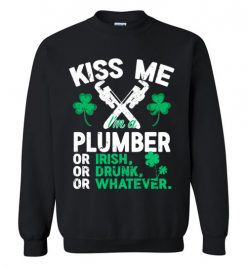 $29.95 – Kiss Me I’m A Plumber Or Irish Or Drunk Or Whatever Funny St Patricks Day Tee Sweatshirt