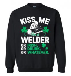 $29.95 – Kiss Me I’m A Welder Or Irish Or Drunk Or Whatever Funny St Patricks Day Tee Sweatshirt