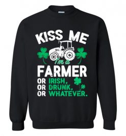 $29.95 – Kiss Me I’m A Farmer Or Irish Or Drunk Or Whatever Funny St Patricks Day Tee Sweatshirt