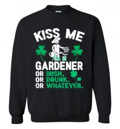 $29.95 – Kiss Me I’m A Gardener Or Irish Or Drunk Or Whatever Funny St Patricks Day Tee Sweatshirt