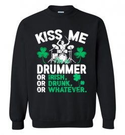 $29.95 – Kiss Me I’m A Drummer Or Irish Or Drunk Or Whatever Funny St Patricks Day Tee Sweatshirt