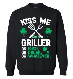 $29.95 – Kiss Me I’m A Griller Or Irish Or Drunk Or Whatever Funny St Patricks Day Tee Sweatshirt