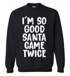 $29.95 – I'm So Good Santa Came Twice Funny Troll Adult Christmas T-Shirts Gift Sweatshirt