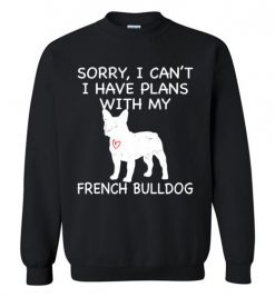 $29.95 – Sorry, I Can't. I Have Plans With My French Bulldog Dog Funny Dog Tee Shirts Sweatshirt