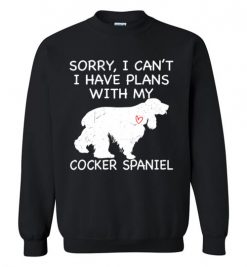 $29.95 – Sorry, I Can't. I Have Plans With My Cocker Spaniel Dog Funny Dog Tee Shirts Sweatshirt