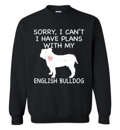 $29.95 – Sorry, I Can't. I Have Plans With My English Bulldog Dog Funny Dog Tee Shirts Sweatshirt