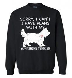 $29.95 – Sorry, I Can't. I Have Plans With My Yorkshire Terrier Dog Funny Dog Tee Shirts Sweatshirt