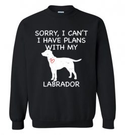 $29.95 – Sorry, I Can't. I Have Plans With My Labrador Dog Funny Dog Tee Shirts Sweatshirt