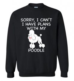 $29.95 – Sorry, I Can't. I Have Plans With My Poodle Dog Funny Dog Tee Shirts Sweatshirt