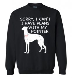 $29.95 – Sorry, I Can't. I Have Plans With My Pointer Dog Funny Dog Tee Shirts Sweatshirt