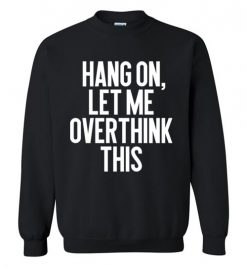 $29.95 – Hang on, Let me overthink this Funny Sarcasm Sweatshirt