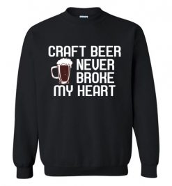 $29.95 – Craft Beer Never Broke My Heart Funny Beer Lovers Gift Sweatshirt