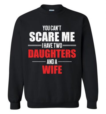 $29.95 – You Can't Scare Me I Have Two Daughters And A Wife Funny Sweatshirt