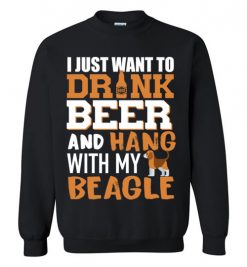 $29.95 – I Just Want To Drink Beer And Hang With My Beagle Shirts Funny Dog Lover Sweatshirt