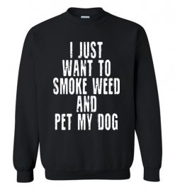 $29.95 – I Just Want To Smoke Weed And Pet My Dog Shirts Stoner Gift Sweatshirt