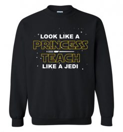 $29.95 – StarWars Funny Gift Shirts: Look Like A Princess Teach Like A Jedi Sweatshirt