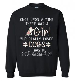 $29.95 – Once upon a time there was a girl who really loved dogs it was me Sweatshirt