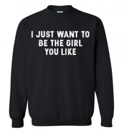 $29.95 – I Just Want To Be The Girl You Like Funny Sweatshirt