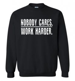 $29.95 – Nobody Cares Work Harder Funny Inspired Quote Sweatshirt