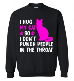 $29.95 – I Hug My Cat So I Don't Punch People In The Throat Funny Cat Lovers Shirts Sweatshirt