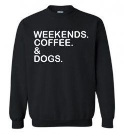 $29.95 – Weekends. Coffee. & Dogs. Funny Sweatshirt