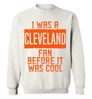 $29.95 – I Was A Cleveland Fan Before It Was Cool Shirts Cleveland Football Fan Sweatshirt