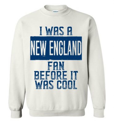 $29.95 – I Was A New England Fan Before It Was Cool Shirts New England Football Fan Sweatshirt