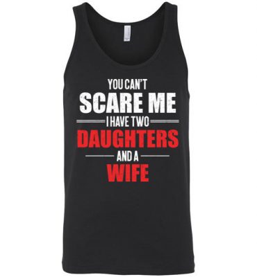 $24.95 – You Can't Scare Me I Have Two Daughters And A Wife Funny Unisex Tank