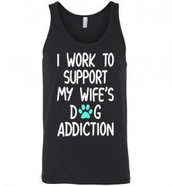 $24.95 – I Work To Support My Wife’s Dog Addiction Funny Husband Unisex Tank