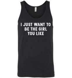 $24.95 – I Just Want To Be The Girl You Like Funny Unisex Tank