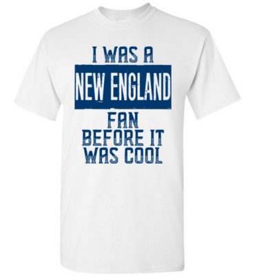 $18.95 – I Was A New England Fan Before It Was Cool Shirts New England Football Fan T-Shirt