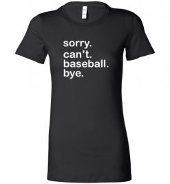 $19.95 – Funny Baseball T-Shirts Saying Sorry Can't Baseball Bye Lady T-Shirt