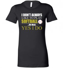 $19.95 – I Don't Always like to play softball, Oh wait yes I do funny baseball Lady T-Shirt