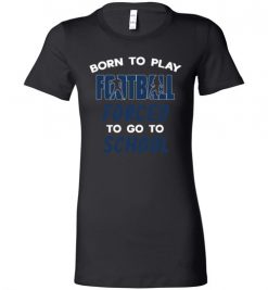 $19.95 – Born To Play Football Force To Go To School Funny Football Lady T-Shirt