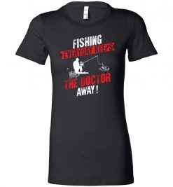 $19.95 – Fishing Every Day Keeps The Doctor Away Funny Fishing Lady T-Shirt