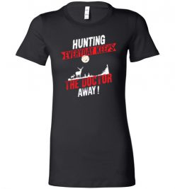 $19.95 – Hunting Every Day Keeps The Doctor Away Funny Hunting Lady T-Shirt