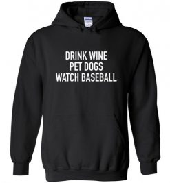 $32.95 – Drink Wine, Pet Dogs, Watch Baseball Hoodie