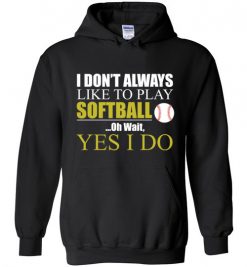 $32.95 – I Don't Always like to play softball, Oh wait yes I do funny baseball Hoodie