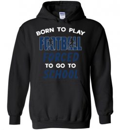 $32.95 – Born To Play Football Force To Go To School Funny Football Hoodie